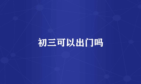 初三可以出门吗