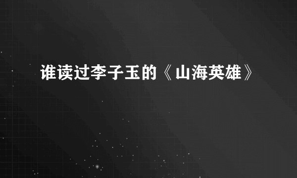 谁读过李子玉的《山海英雄》