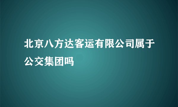 北京八方达客运有限公司属于公交集团吗