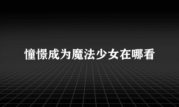 憧憬成为魔法少女在哪看