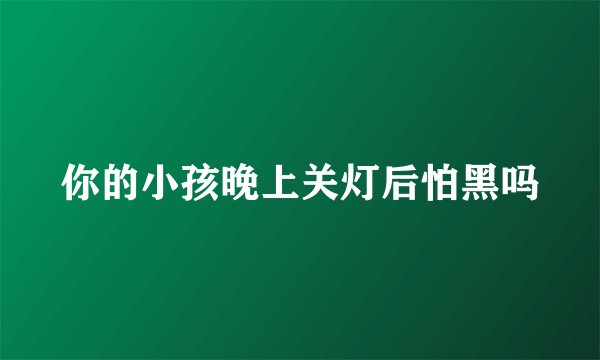 你的小孩晚上关灯后怕黑吗
