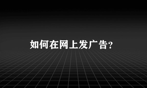 如何在网上发广告？