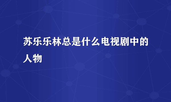 苏乐乐林总是什么电视剧中的人物