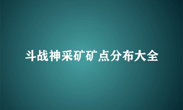 斗战神采矿矿点分布大全