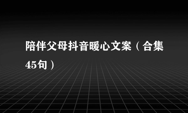 陪伴父母抖音暖心文案（合集45句）