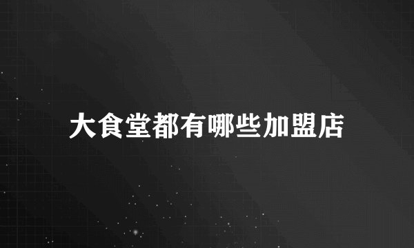大食堂都有哪些加盟店