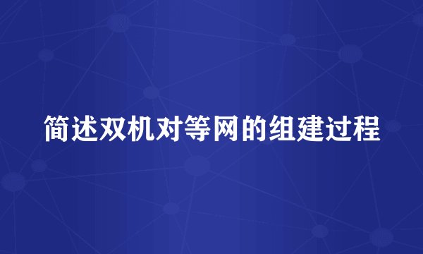 简述双机对等网的组建过程