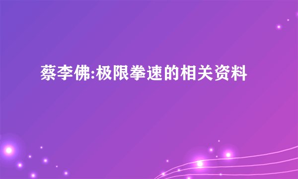蔡李佛:极限拳速的相关资料