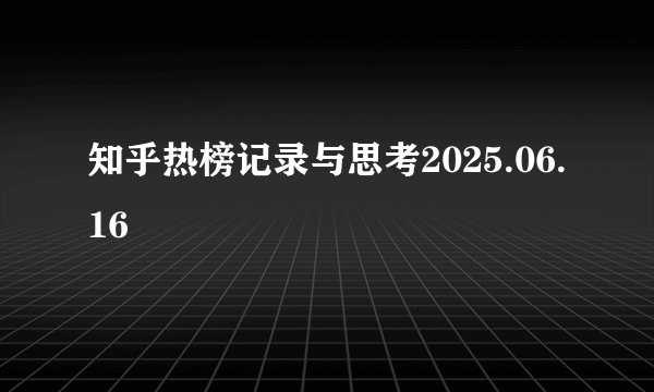 知乎热榜记录与思考2025.06.16