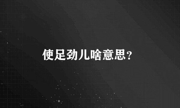 使足劲儿啥意思？