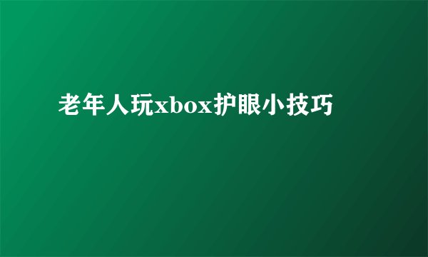 老年人玩xbox护眼小技巧