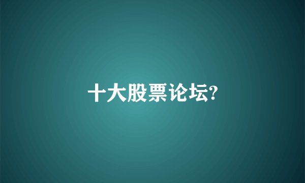 十大股票论坛?