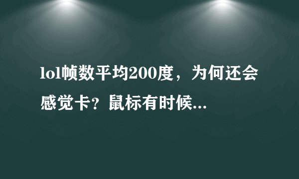 lol帧数平均200度，为何还会感觉卡？鼠标有时候不受控制，并且人物会偶尔瞬移？