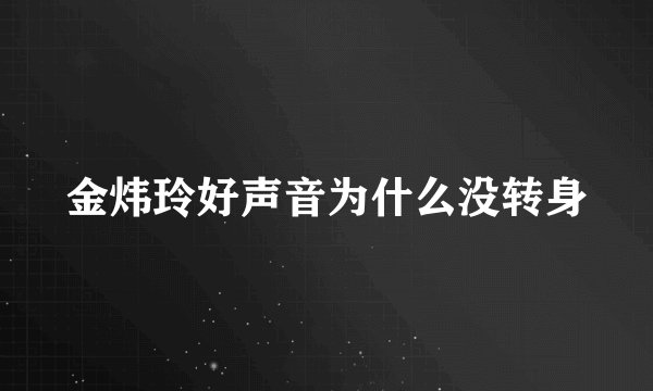 金炜玲好声音为什么没转身