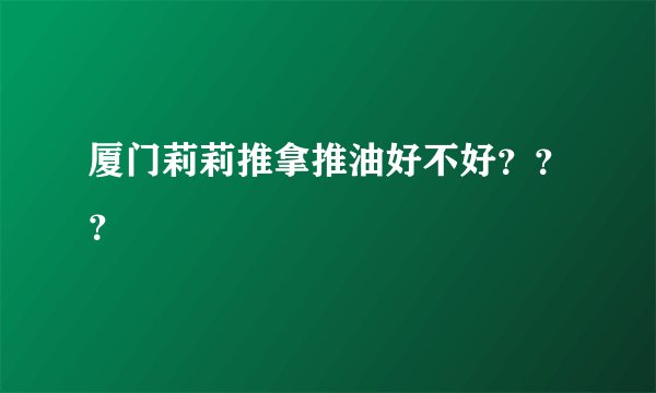 厦门莉莉推拿推油好不好？？？