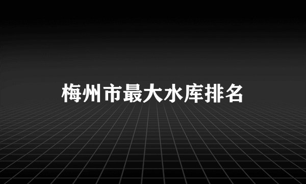梅州市最大水库排名