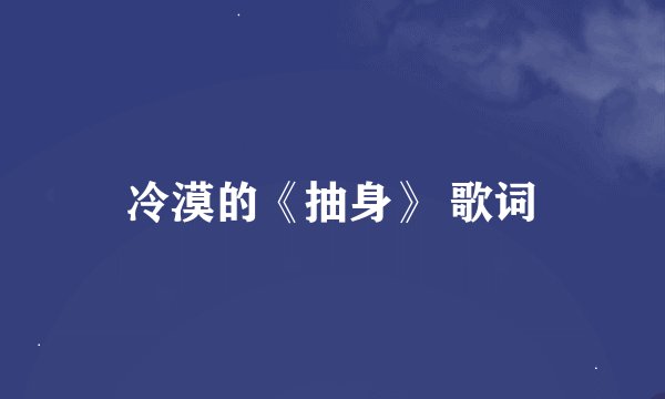冷漠的《抽身》 歌词