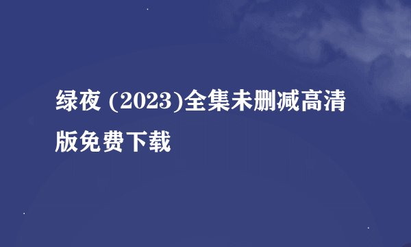 绿夜 (2023)全集未删减高清版免费下载