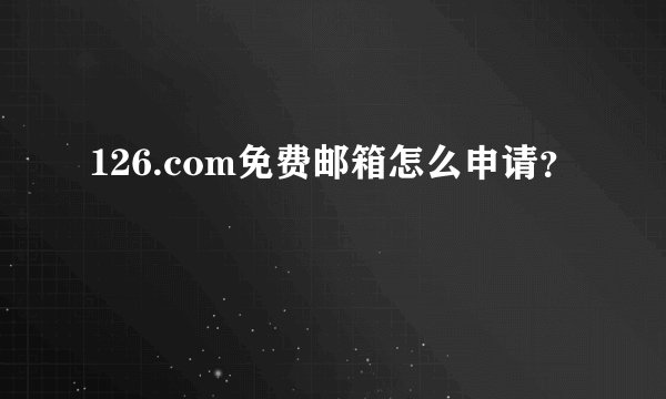 126.com免费邮箱怎么申请？