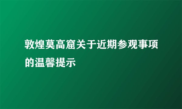 敦煌莫高窟关于近期参观事项的温馨提示