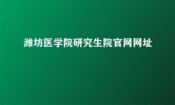 潍坊医学院研究生院官网网址