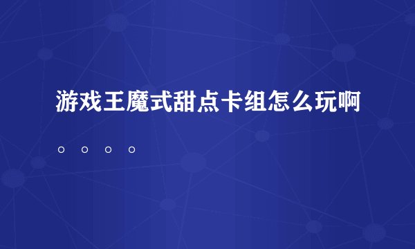 游戏王魔式甜点卡组怎么玩啊。。。。