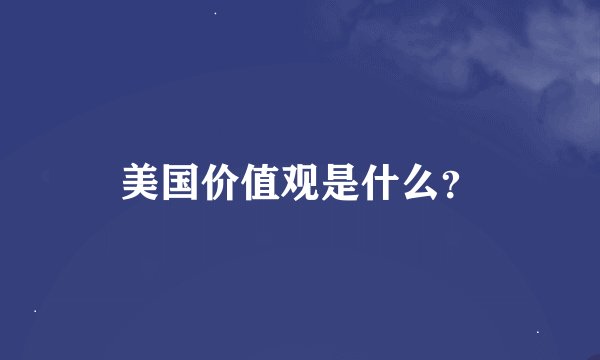 美国价值观是什么？