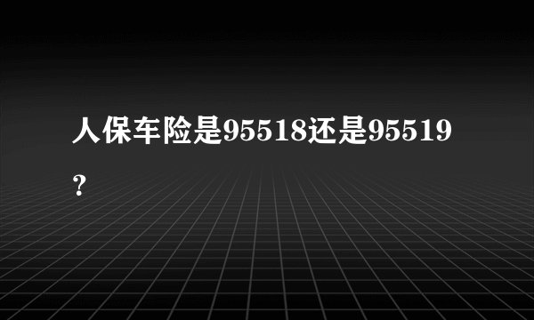 人保车险是95518还是95519?