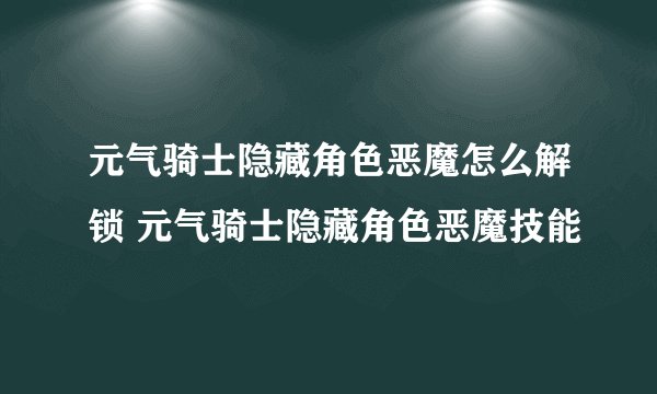 元气骑士隐藏角色恶魔怎么解锁 元气骑士隐藏角色恶魔技能