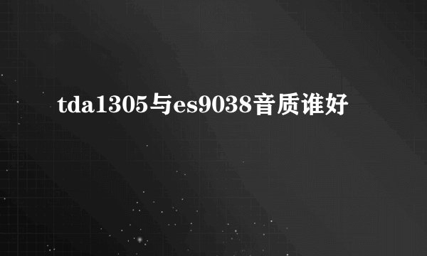 tda1305与es9038音质谁好