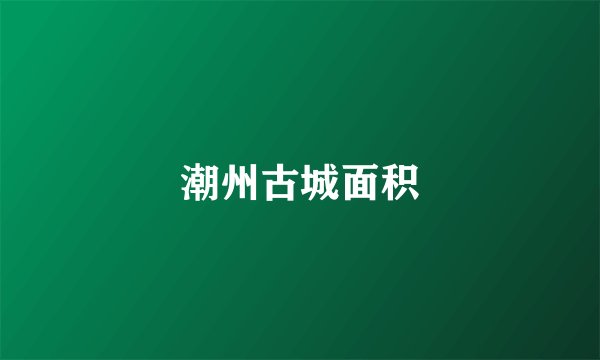 潮州古城面积