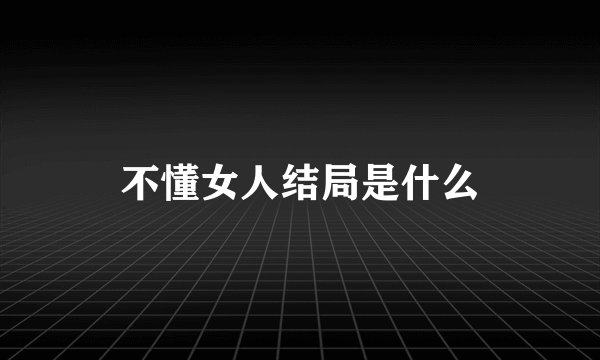 不懂女人结局是什么