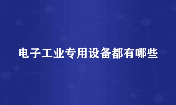 电子工业专用设备都有哪些