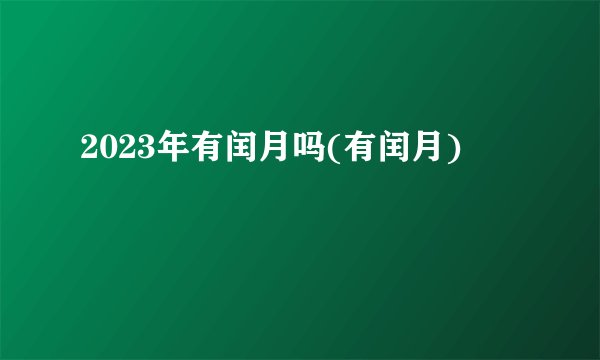 2023年有闰月吗(有闰月)