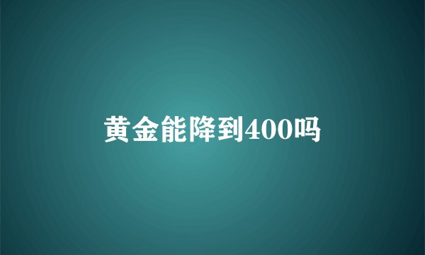 黄金能降到400吗
