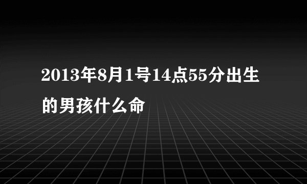 2013年8月1号14点55分出生的男孩什么命