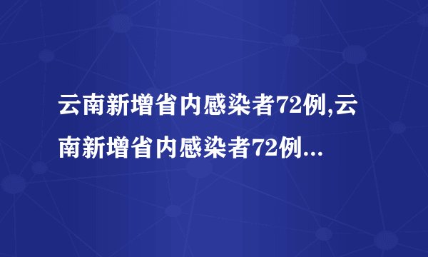 云南新增省内感染者72例,云南新增省内感染者72例行动轨迹