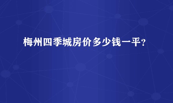 梅州四季城房价多少钱一平？