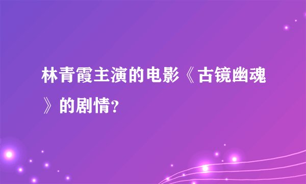 林青霞主演的电影《古镜幽魂》的剧情？