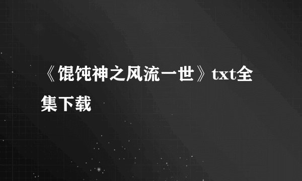 《馄饨神之风流一世》txt全集下载