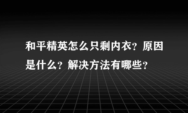 和平精英怎么只剩内衣?原因是什么?解决方法有哪些?