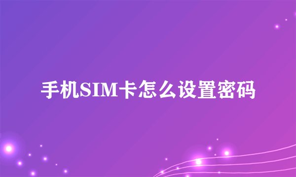 手机SIM卡怎么设置密码
