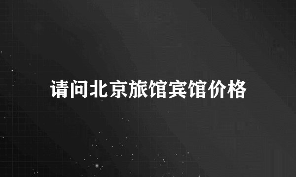 请问北京旅馆宾馆价格