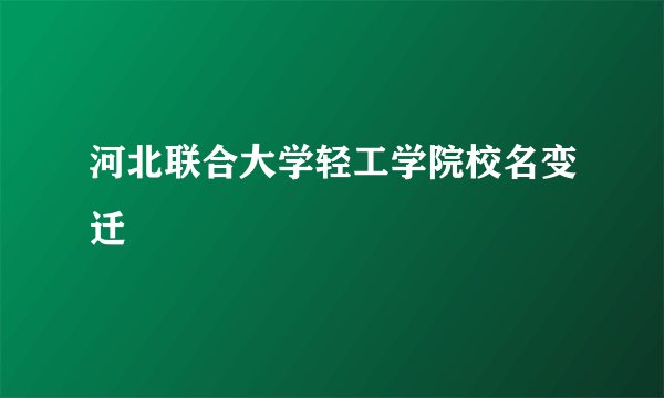 河北联合大学轻工学院校名变迁