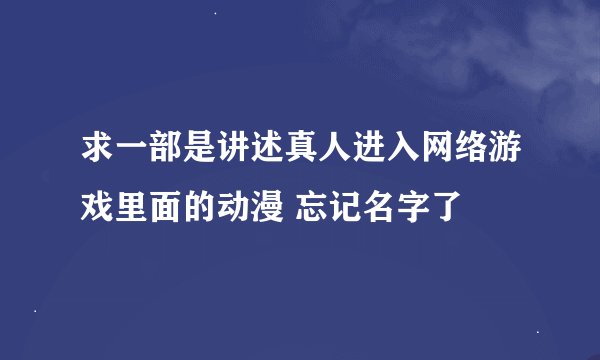 求一部是讲述真人进入网络游戏里面的动漫 忘记名字了
