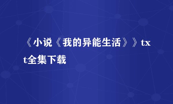 《小说《我的异能生活》》txt全集下载