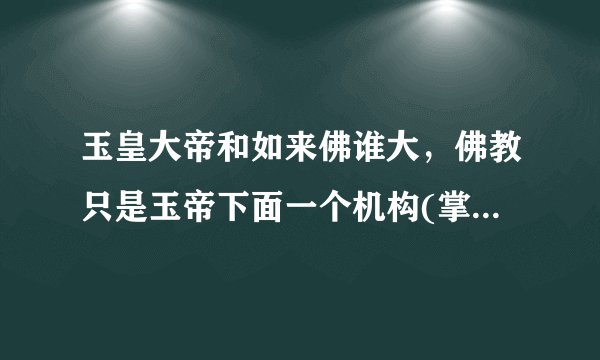 玉皇大帝和如来佛谁大，佛教只是玉帝下面一个机构(掌管一切生灵)