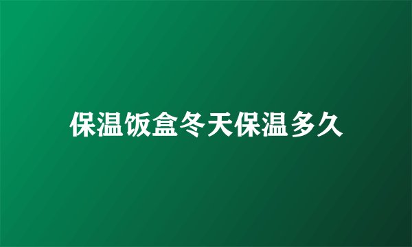 保温饭盒冬天保温多久