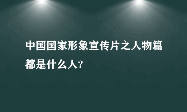中国国家形象宣传片之人物篇都是什么人?