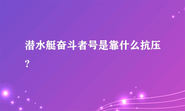 潜水艇奋斗者号是靠什么抗压?